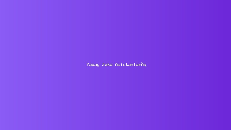 Yapay Zeka Destekli Asistanlar: İşletmeler için Geleceğin Müşteri Hizmeti